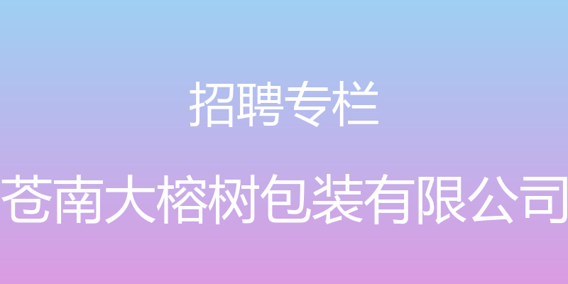 招聘专栏 - 苍南大榕树包装有限公司