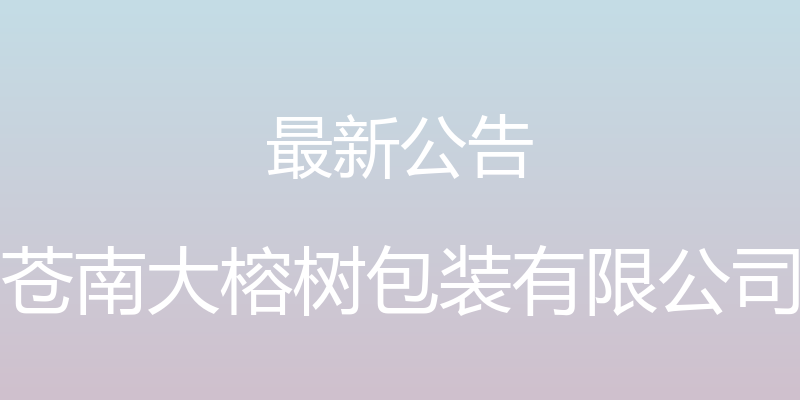 最新公告 - 苍南大榕树包装有限公司